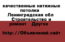 качественные натяжные потолки - Ленинградская обл. Строительство и ремонт » Другое   